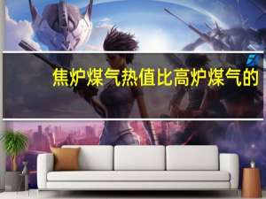 焦炉煤气热值比高炉煤气的（焦炉煤气热值）