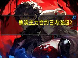 焦炭主力合约日内涨超2.00%现报2418.50元/吨