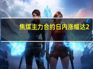 焦煤主力合约日内涨幅达2.00%现报1949.00元/吨
