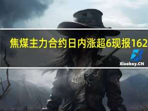 焦煤主力合约日内涨超6%现报1620元/吨