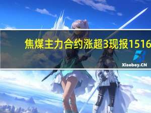 焦煤主力合约涨超3%现报1516.5元/吨