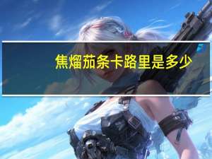 焦熘茄条卡路里是多少