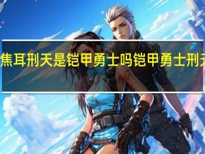 焦耳刑天是铠甲勇士吗 铠甲勇士刑天玩具