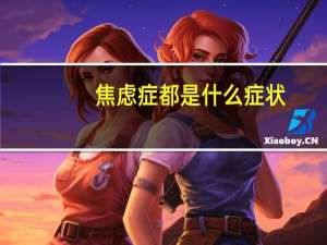 焦虑症都是什么症状（焦虑有什么症状）