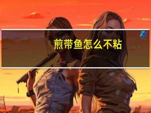 煎带鱼怎么不粘（煎带鱼不粘锅的秘诀）