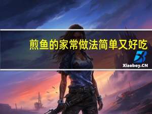 煎鱼的家常做法简单又好吃（煎鱼的家常做法）