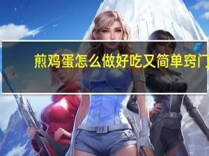 煎鸡蛋怎么做好吃又简单窍门（煎鸡蛋怎么做好吃）