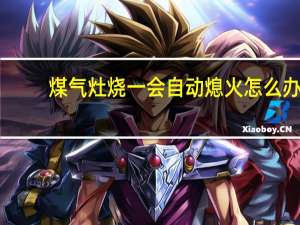 煤气灶烧一会自动熄火怎么办（煤气灶烧一会自动熄火）