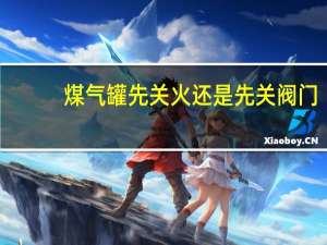 煤气罐先关火还是先关阀门