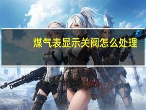 煤气表显示关阀怎么处理
