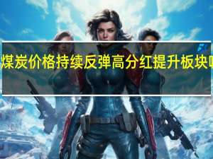 煤炭价格持续反弹 高分红提升板块吸引力