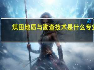 煤田地质与勘查技术是什么专业