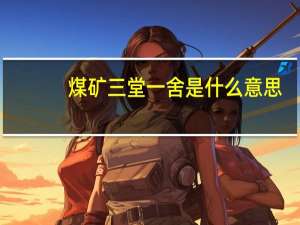 煤矿三堂一舍是什么意思