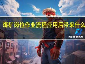 煤矿岗位作业流程应用后带来什么好处