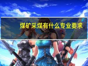 煤矿采煤有什么专业要求