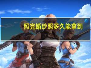 照完婚纱照多久能拿到