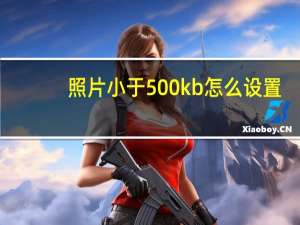 照片小于500kb怎么设置（怎麼修改使图片小于500K）