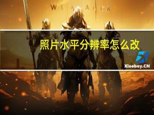 照片水平分辨率怎么改（水平分辨率和垂直分辨率是什么意思）