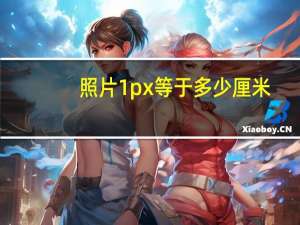 照片1px等于多少厘米（1px等于多少厘米）