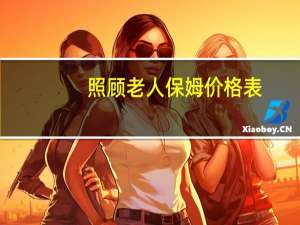照顾老人保姆价格表（照顾老人）