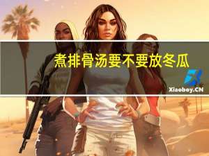 煮排骨汤要不要放冬瓜