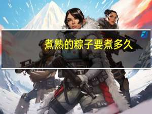 煮熟的粽子要煮多久