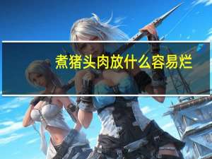 煮猪头肉放什么容易烂