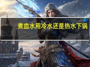 煮血水用冷水还是热水下锅
