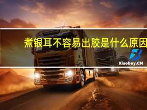 煮银耳不容易出胶是什么原因