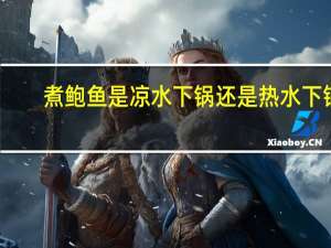 煮鲍鱼是凉水下锅还是热水下锅（煮鲍鱼的水能不能喝）