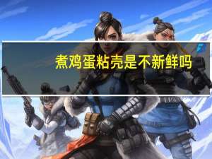 煮鸡蛋粘壳是不新鲜吗