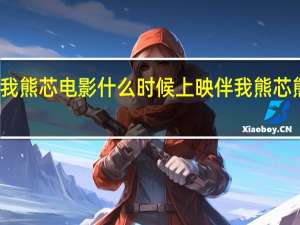 熊出没伴我熊芯电影什么时候上映 伴我熊芯熊出没免费观看