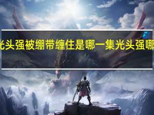 熊出没光头强被绷带缠住是哪一集 光头强哪一集变僵尸了