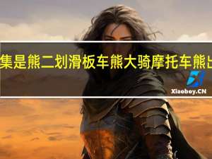 熊出没哪一集是熊二划滑板车熊大骑摩托车 熊出没之摩托大冒险