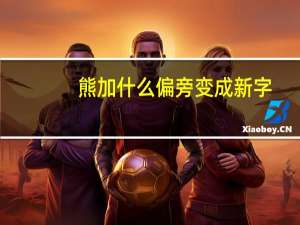 熊加什么偏旁变成新字