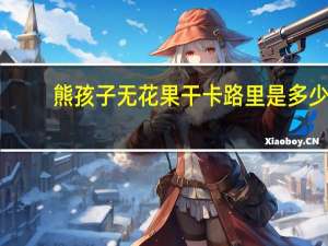 熊孩子 无花果干卡路里是多少