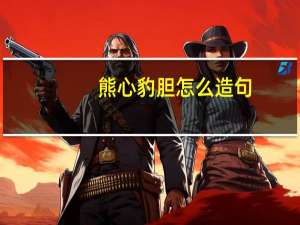 熊心豹胆怎么造句