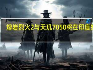 熔岩烈火2与天玑7050将在印度推出