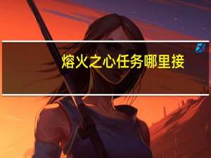 熔火之心任务哪里接（熔火之心任务）