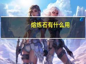 熔炼石有什么用（熔炼石）