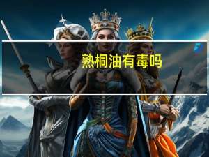 熟桐油有毒吗（熟桐油）