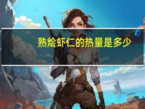 熟烩虾仁的热量是多少