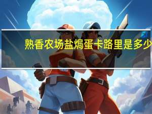 熟香农场 盐焗蛋卡路里是多少