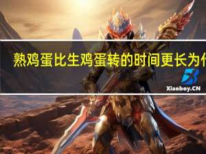 熟鸡蛋比生鸡蛋转的时间更长为什么（为什么熟鸡蛋比生鸡蛋转的时间长）