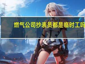 燃气公司抄表员都是临时工吗