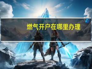 燃气开户在哪里办理