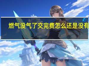燃气没气了交完费怎么还是没有气