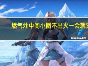 燃气灶中间小圈不出火一会就灭