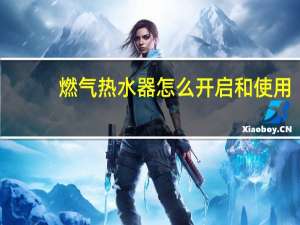 燃气热水器怎么开启和使用
