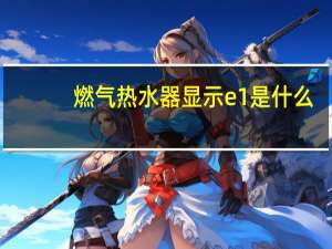 燃气热水器显示e1是什么